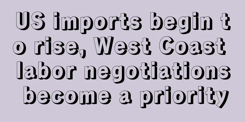 US imports begin to rise, West Coast labor negotiations become a priority