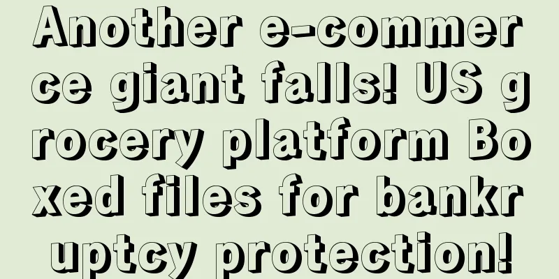 Another e-commerce giant falls! US grocery platform Boxed files for bankruptcy protection!
