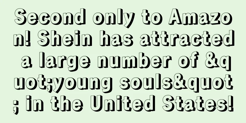 Second only to Amazon! Shein has attracted a large number of "young souls" in the United States!
