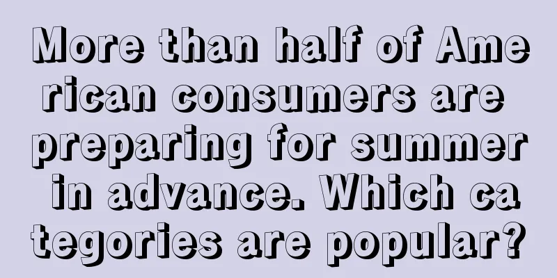 More than half of American consumers are preparing for summer in advance. Which categories are popular?