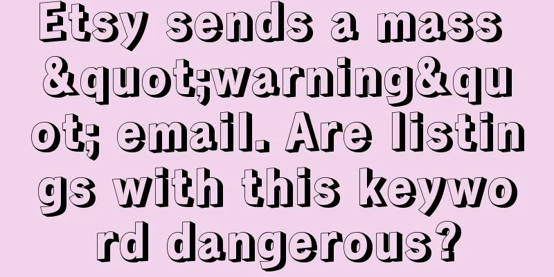 Etsy sends a mass "warning" email. Are listings with this keyword dangerous?