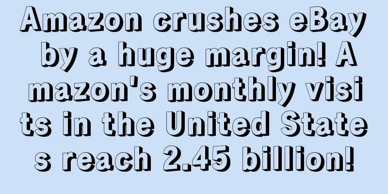 Amazon crushes eBay by a huge margin! Amazon's monthly visits in the United States reach 2.45 billion!