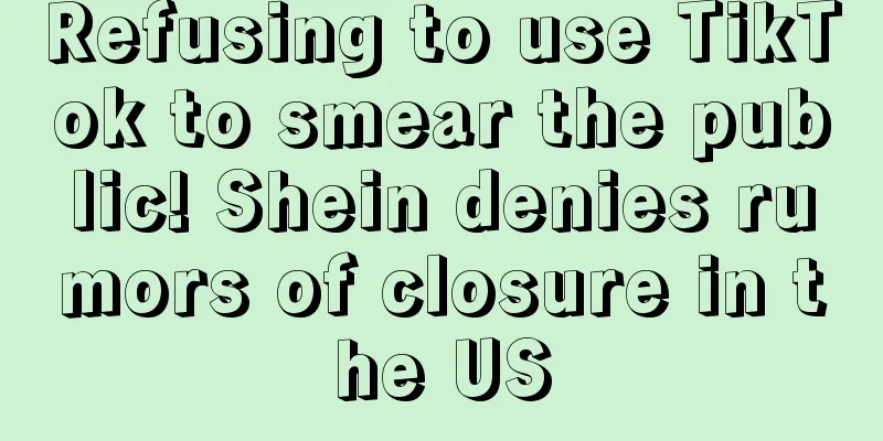 Refusing to use TikTok to smear the public! Shein denies rumors of closure in the US