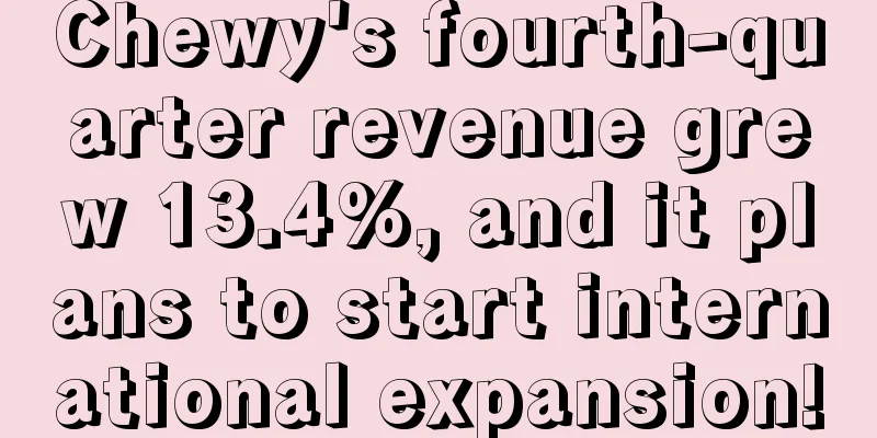 Chewy's fourth-quarter revenue grew 13.4%, and it plans to start international expansion!