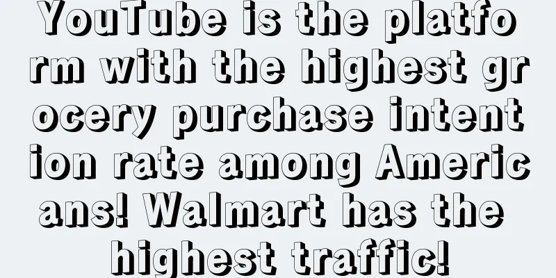 YouTube is the platform with the highest grocery purchase intention rate among Americans! Walmart has the highest traffic!