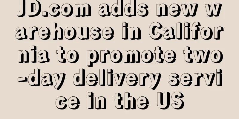 JD.com adds new warehouse in California to promote two-day delivery service in the US
