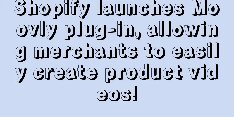 Shopify launches Moovly plug-in, allowing merchants to easily create product videos!