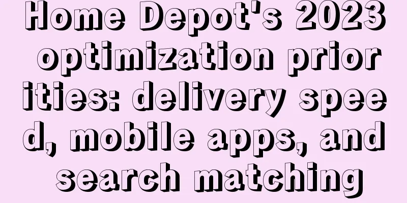 Home Depot's 2023 optimization priorities: delivery speed, mobile apps, and search matching