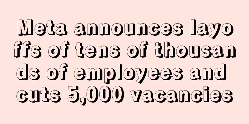 Meta announces layoffs of tens of thousands of employees and cuts 5,000 vacancies