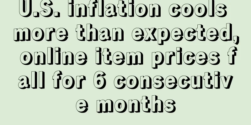 U.S. inflation cools more than expected, online item prices fall for 6 consecutive months