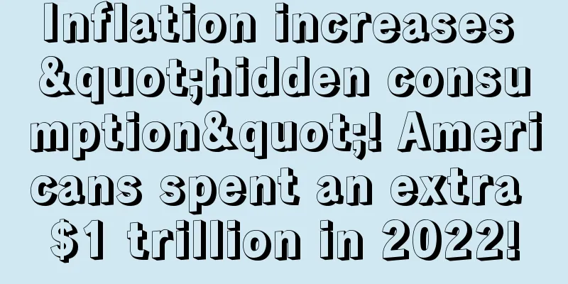 Inflation increases "hidden consumption"! Americans spent an extra $1 trillion in 2022!