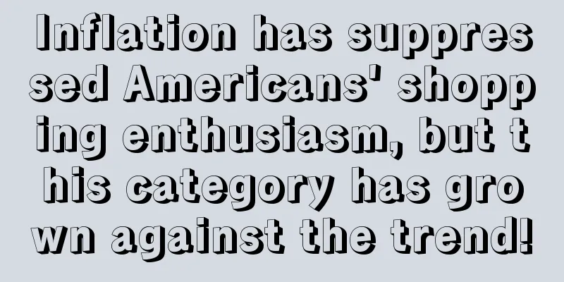 Inflation has suppressed Americans' shopping enthusiasm, but this category has grown against the trend!