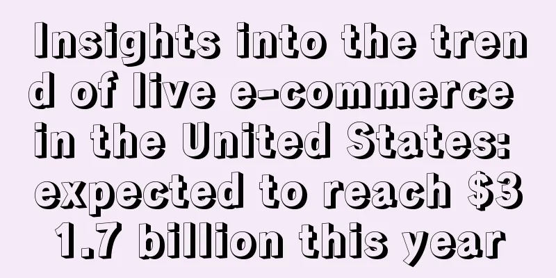 Insights into the trend of live e-commerce in the United States: expected to reach $31.7 billion this year