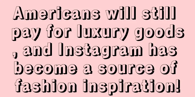 Americans will still pay for luxury goods, and Instagram has become a source of fashion inspiration!