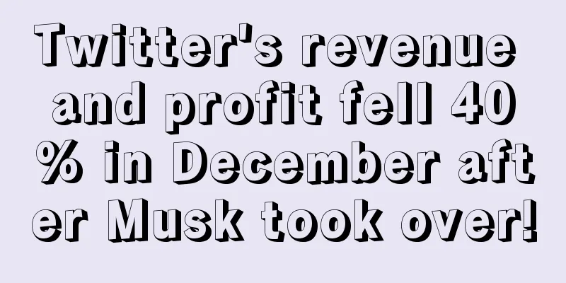 Twitter's revenue and profit fell 40% in December after Musk took over!