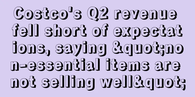 Costco's Q2 revenue fell short of expectations, saying "non-essential items are not selling well"