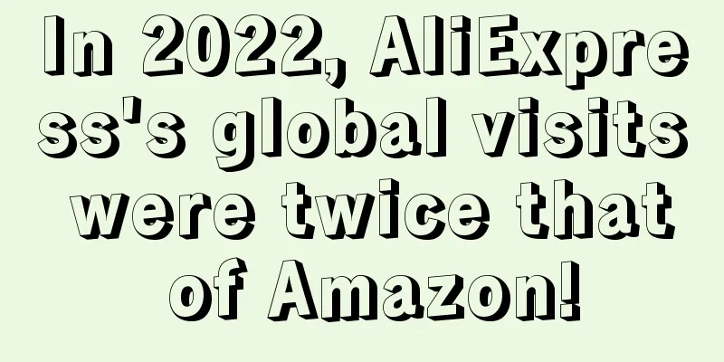 In 2022, AliExpress's global visits were twice that of Amazon!
