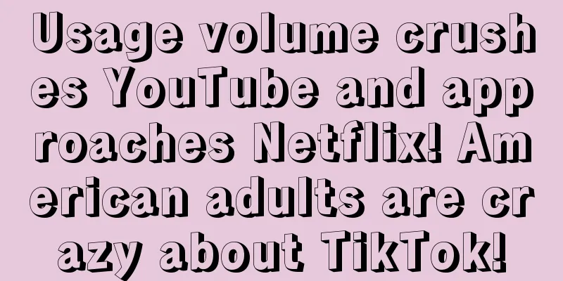 Usage volume crushes YouTube and approaches Netflix! American adults are crazy about TikTok!