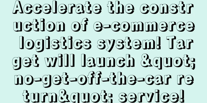 Accelerate the construction of e-commerce logistics system! Target will launch "no-get-off-the-car return" service!
