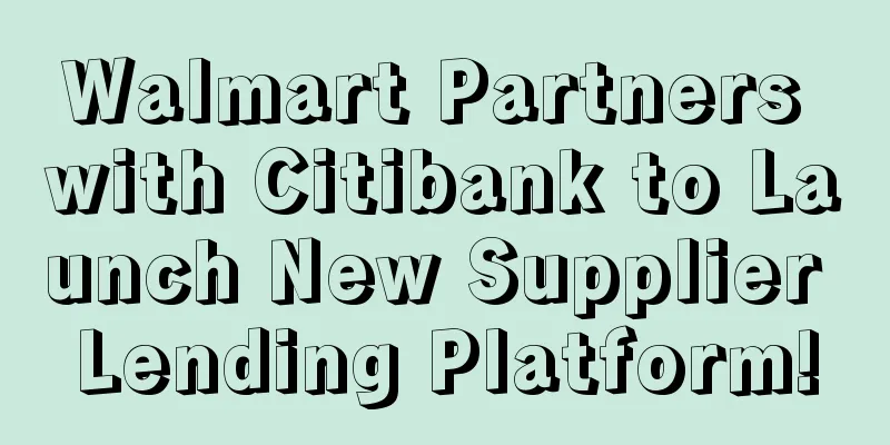 Walmart Partners with Citibank to Launch New Supplier Lending Platform!