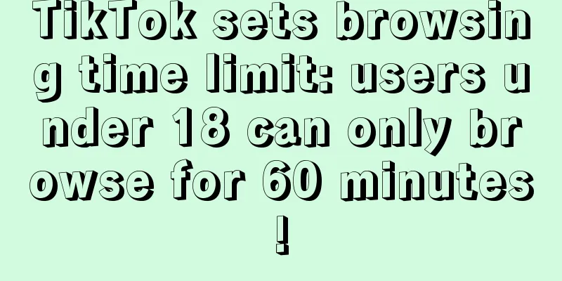 TikTok sets browsing time limit: users under 18 can only browse for 60 minutes!