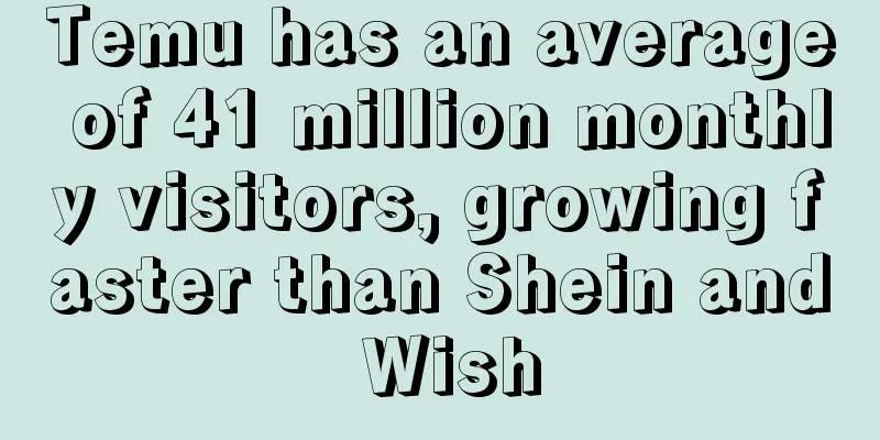 Temu has an average of 41 million monthly visitors, growing faster than Shein and Wish