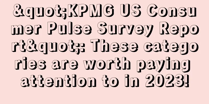 "KPMG US Consumer Pulse Survey Report": These categories are worth paying attention to in 2023!