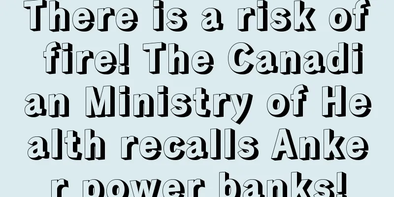 There is a risk of fire! The Canadian Ministry of Health recalls Anker power banks!