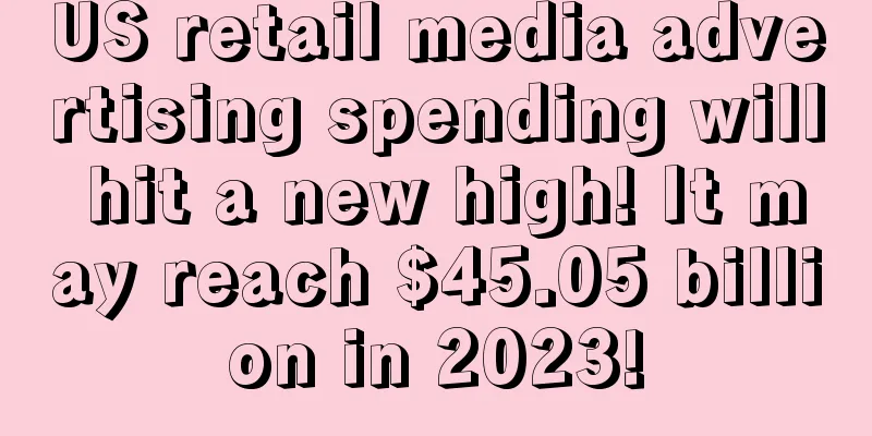 US retail media advertising spending will hit a new high! It may reach $45.05 billion in 2023!