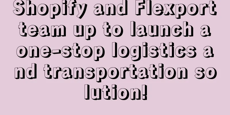 Shopify and Flexport team up to launch a one-stop logistics and transportation solution!