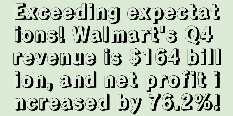 Exceeding expectations! Walmart's Q4 revenue is $164 billion, and net profit increased by 76.2%!