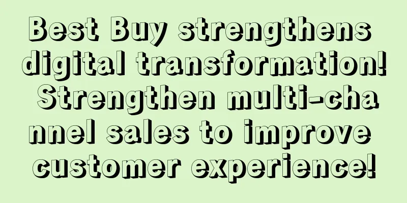 Best Buy strengthens digital transformation! Strengthen multi-channel sales to improve customer experience!