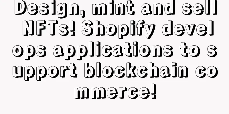 Design, mint and sell NFTs! Shopify develops applications to support blockchain commerce!