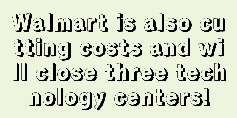 Walmart is also cutting costs and will close three technology centers!