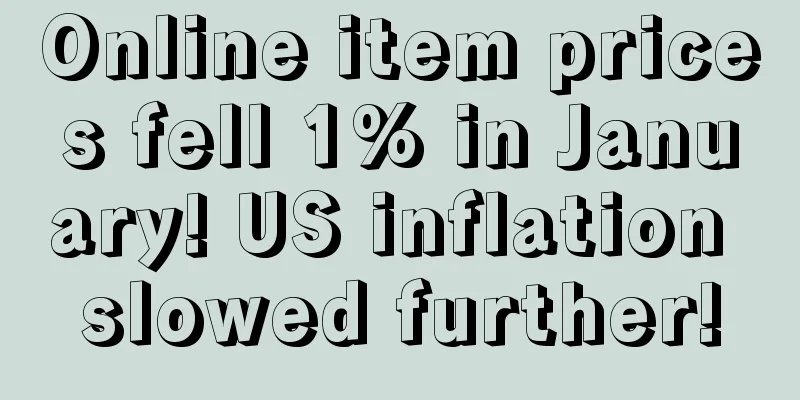 Online item prices fell 1% in January! US inflation slowed further!