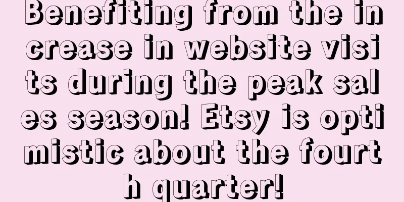 Benefiting from the increase in website visits during the peak sales season! Etsy is optimistic about the fourth quarter!