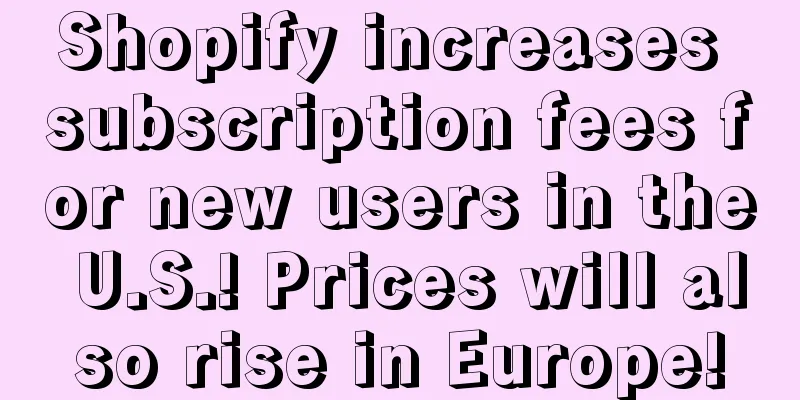 Shopify increases subscription fees for new users in the U.S.! Prices will also rise in Europe!