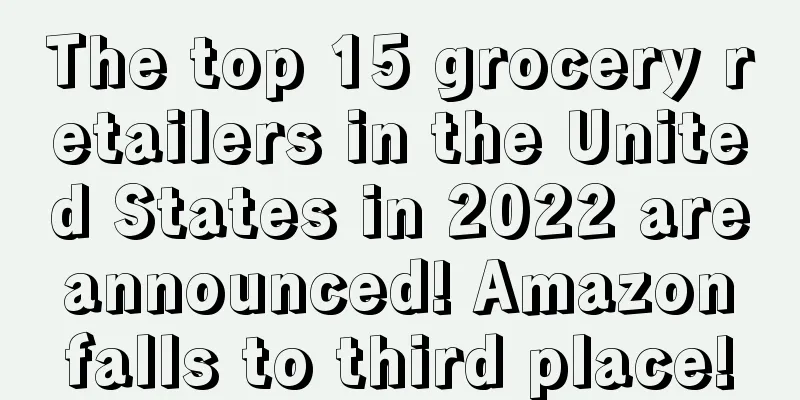 The top 15 grocery retailers in the United States in 2022 are announced! Amazon falls to third place!