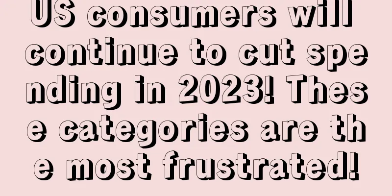 US consumers will continue to cut spending in 2023! These categories are the most frustrated!
