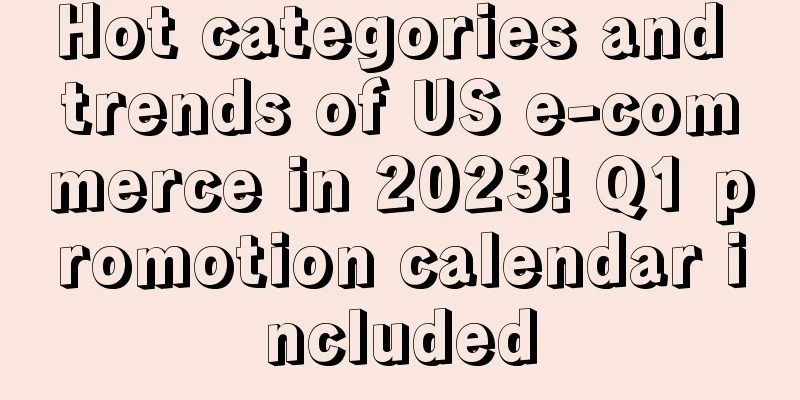 Hot categories and trends of US e-commerce in 2023! Q1 promotion calendar included