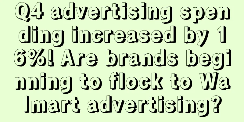 Q4 advertising spending increased by 16%! Are brands beginning to flock to Walmart advertising?