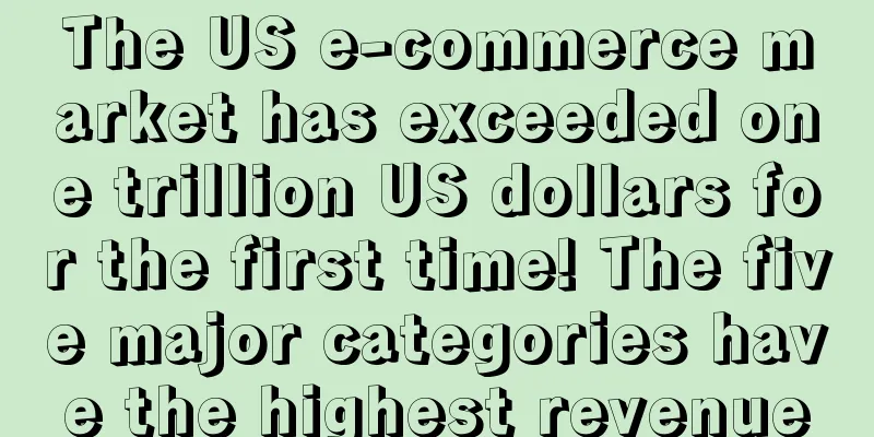 The US e-commerce market has exceeded one trillion US dollars for the first time! The five major categories have the highest revenue