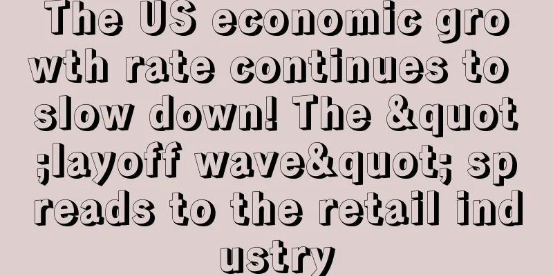The US economic growth rate continues to slow down! The "layoff wave" spreads to the retail industry
