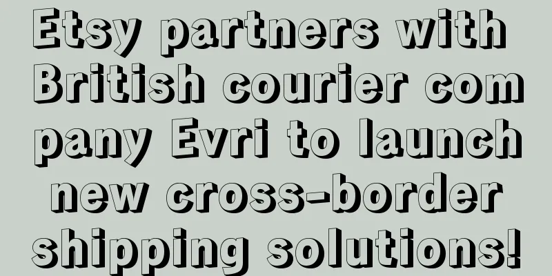Etsy partners with British courier company Evri to launch new cross-border shipping solutions!