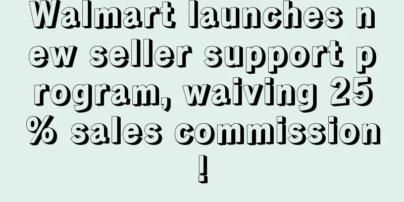 Walmart launches new seller support program, waiving 25% sales commission!