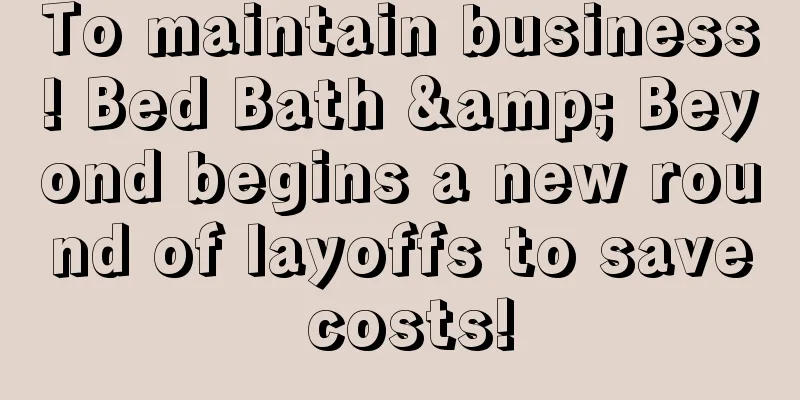 To maintain business! Bed Bath & Beyond begins a new round of layoffs to save costs!
