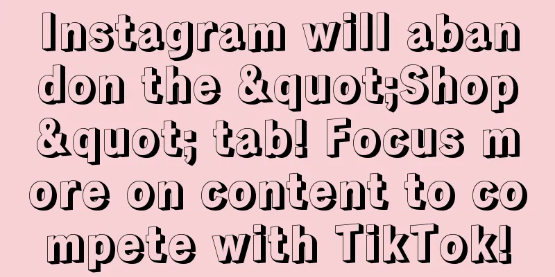Instagram will abandon the "Shop" tab! Focus more on content to compete with TikTok!