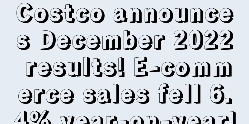 Costco announces December 2022 results! E-commerce sales fell 6.4% year-on-year!