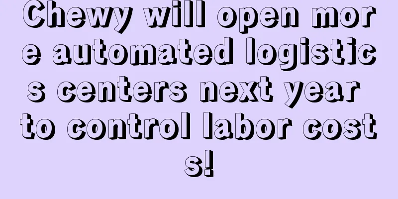 Chewy will open more automated logistics centers next year to control labor costs!