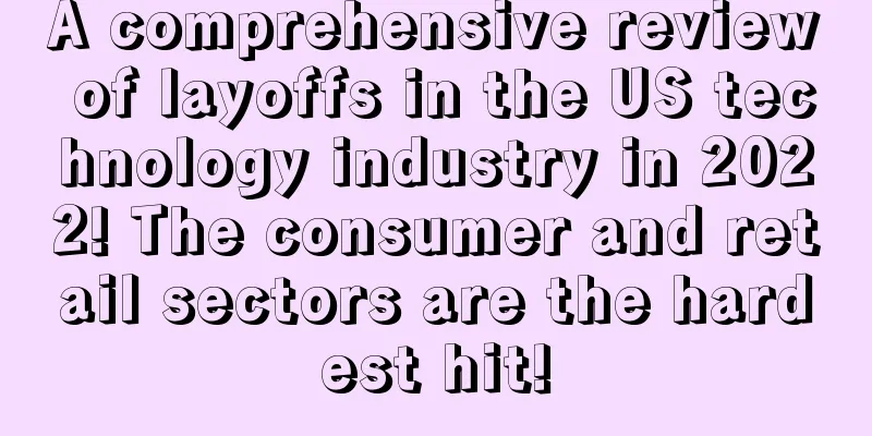 A comprehensive review of layoffs in the US technology industry in 2022! The consumer and retail sectors are the hardest hit!